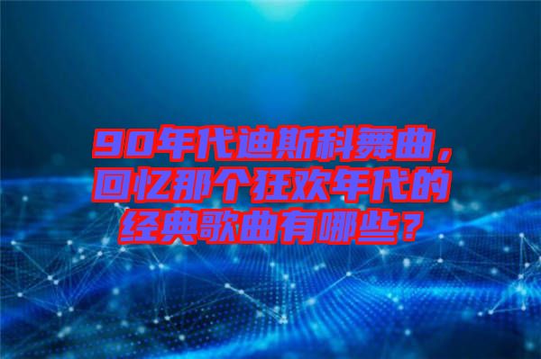 90年代迪斯科舞曲，回憶那個狂歡年代的經(jīng)典歌曲有哪些？