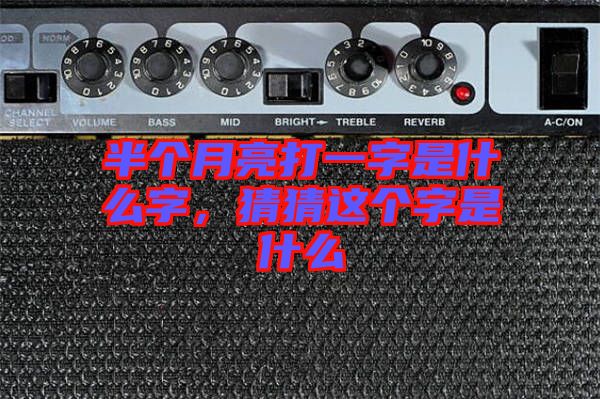 半個(gè)月亮打一字是什么字，猜猜這個(gè)字是什么
