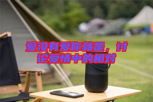 愛沒有愛你就是，討論愛情中的相對