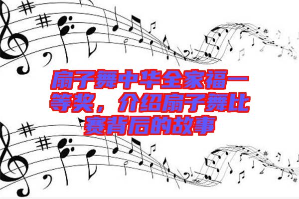 扇子舞中華全家福一等獎，介紹扇子舞比賽背后的故事