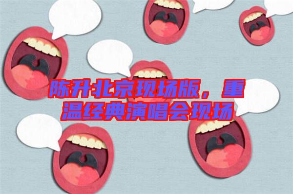 陳升北京現(xiàn)場(chǎng)版，重溫經(jīng)典演唱會(huì)現(xiàn)場(chǎng)