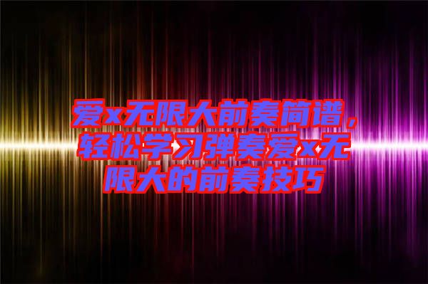 愛x無限大前奏簡譜，輕松學習彈奏愛x無限大的前奏技巧