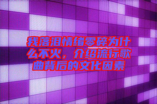 我落淚情緒零碎為什么不火，介紹流行歌曲背后的文化因素