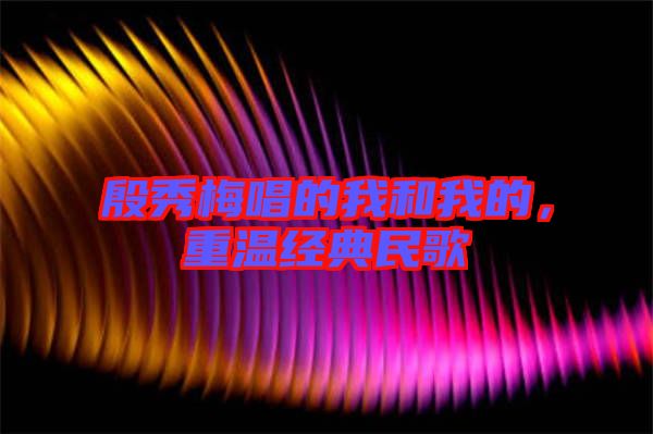 殷秀梅唱的我和我的，重溫經(jīng)典民歌