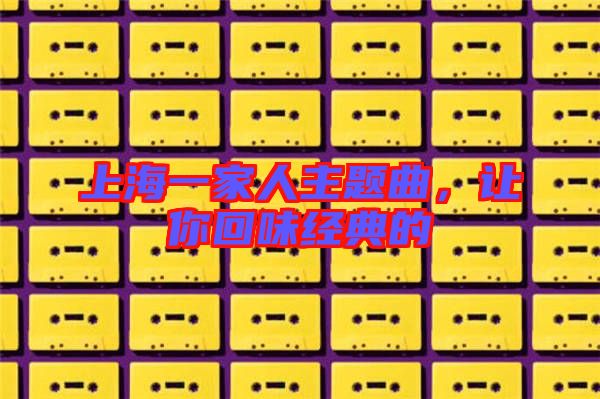 上海一家人主題曲，讓你回味經(jīng)典的