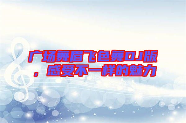 廣場舞眉飛色舞DJ版，感受不一樣的魅力