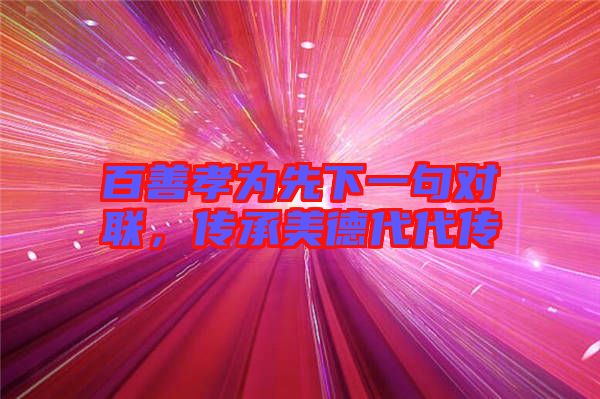 百善孝為先下一句對(duì)聯(lián)，傳承美德代代傳