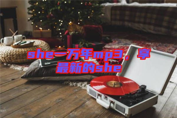 she一萬年mp3，享最新的she