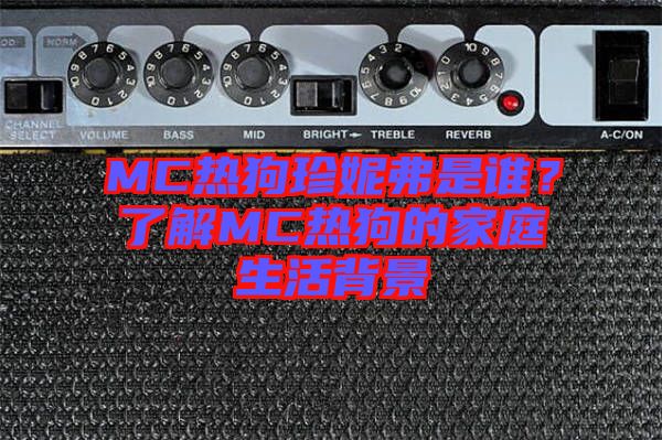 MC熱狗珍妮弗是誰？了解MC熱狗的家庭生活背景