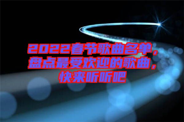 2022春節(jié)歌曲名單，盤點(diǎn)最受歡迎的歌曲，快來聽聽吧