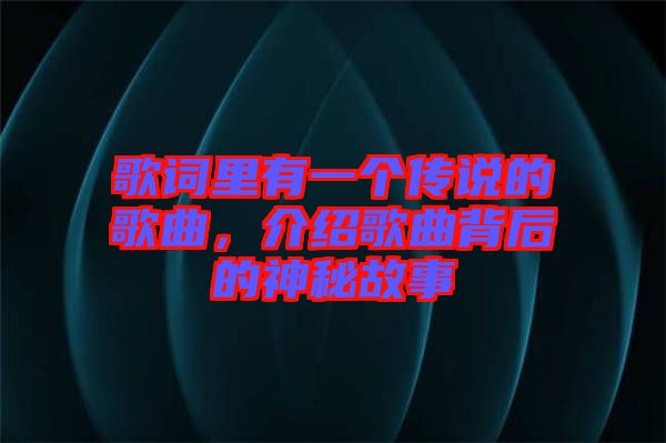 歌詞里有一個傳說的歌曲，介紹歌曲背后的神秘故事