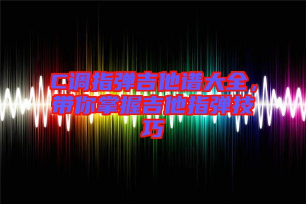C調指彈吉他譜大全，帶你掌握吉他指彈技巧