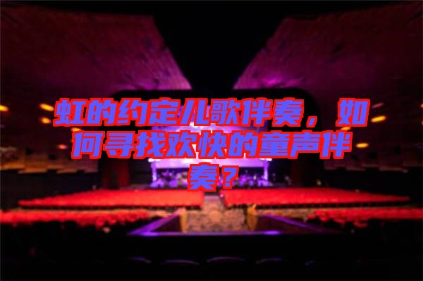 虹的約定兒歌伴奏，如何尋找歡快的童聲伴奏？