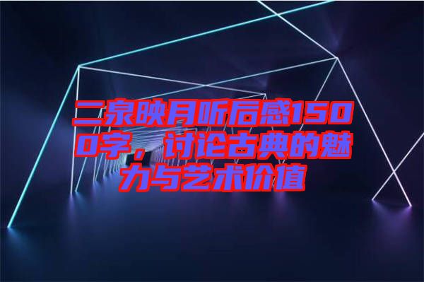 二泉映月聽后感1500字，討論古典的魅力與藝術(shù)價值