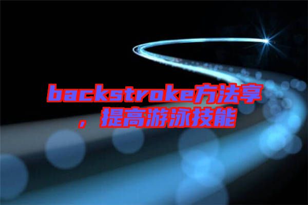backstroke方法享，提高游泳技能