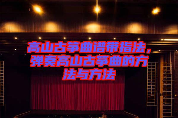 高山古箏曲譜帶指法，彈奏高山古箏曲的方法與方法