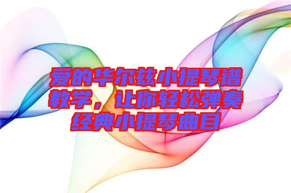 愛的華爾茲小提琴譜教學(xué)，讓你輕松彈奏經(jīng)典小提琴曲目