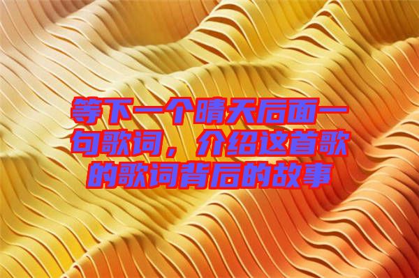 等下一個(gè)晴天后面一句歌詞，介紹這首歌的歌詞背后的故事