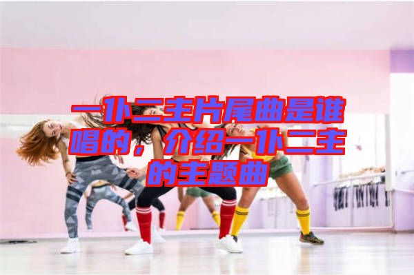 一仆二主片尾曲是誰唱的，介紹一仆二主的主題曲