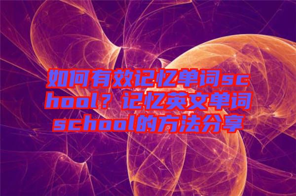 如何有效記憶單詞school？記憶英文單詞school的方法分享