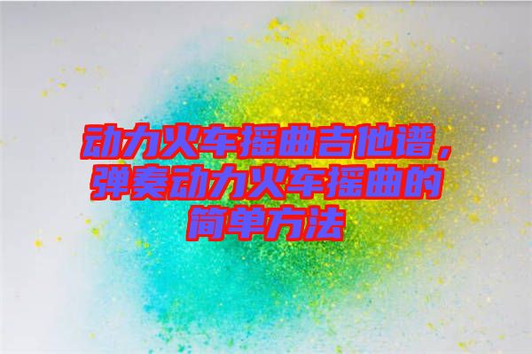 動力火車搖曲吉他譜，彈奏動力火車搖曲的簡單方法
