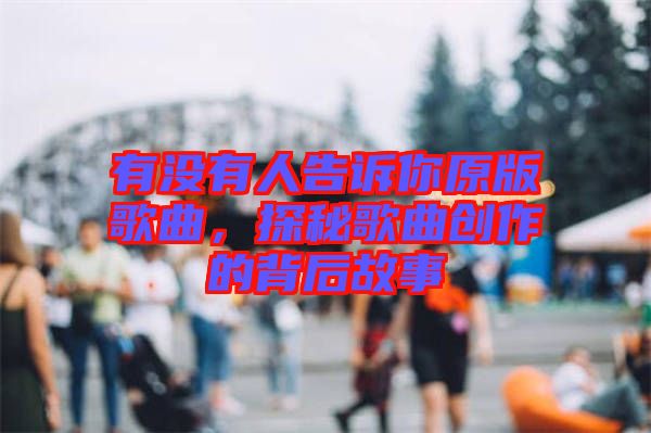 有沒有人告訴你原版歌曲，探秘歌曲創(chuàng)作的背后故事