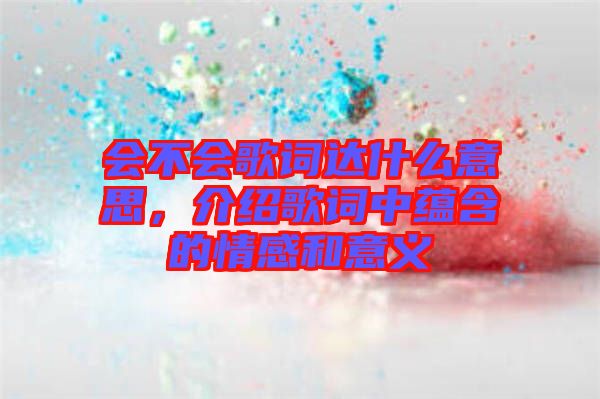 會(huì)不會(huì)歌詞達(dá)什么意思，介紹歌詞中蘊(yùn)含的情感和意義