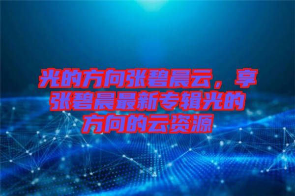 光的方向張碧晨云，享張碧晨最新專輯光的方向的云資源
