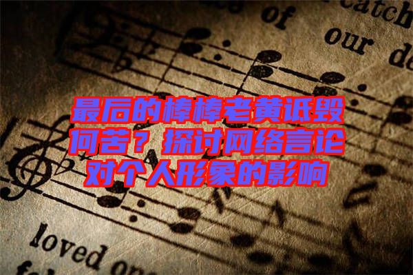 最后的棒棒老黃詆毀何苦？探討網(wǎng)絡(luò)言論對(duì)個(gè)人形象的影響