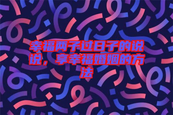 幸福兩子過日子的說說，享幸?；橐龅姆椒? width=