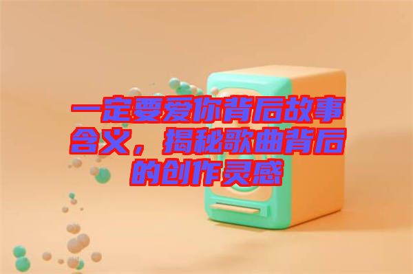 一定要愛(ài)你背后故事含義，揭秘歌曲背后的創(chuàng)作靈感
