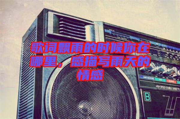 歌詞飄雨的時候你在哪里，感描寫雨天的情感