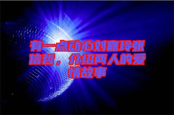 有一點(diǎn)動(dòng)心劉嘉玲張信哲，介紹兩人的愛情故事