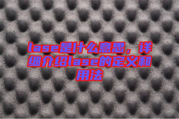 lase是什么意思，詳細(xì)介紹lase的定義和用法