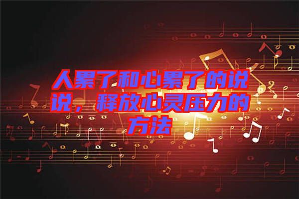 人累了和心累了的說說，釋放心靈壓力的方法