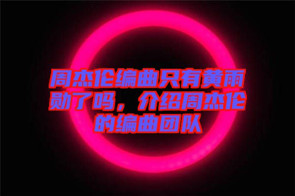 周杰倫編曲只有黃雨勛了嗎，介紹周杰倫的編曲團(tuán)隊(duì)