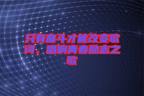 只有奮斗才能改變歌詞，唱響青春勵(lì)志之歌