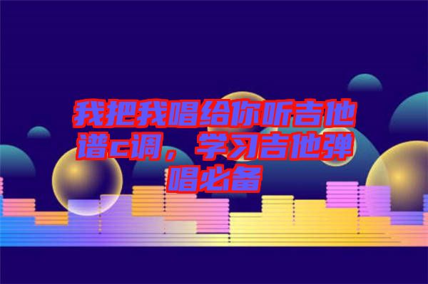 我把我唱給你聽吉他譜c調(diào)，學習吉他彈唱必備