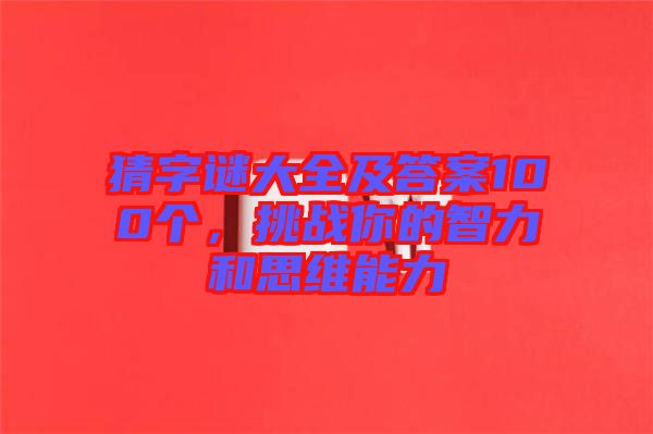 猜字謎大全及答案100個，挑戰(zhàn)你的智力和思維能力