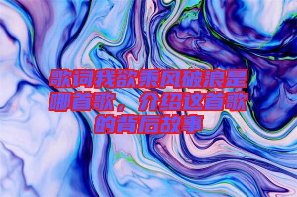 歌詞我欲乘風(fēng)破浪是哪首歌，介紹這首歌的背后故事