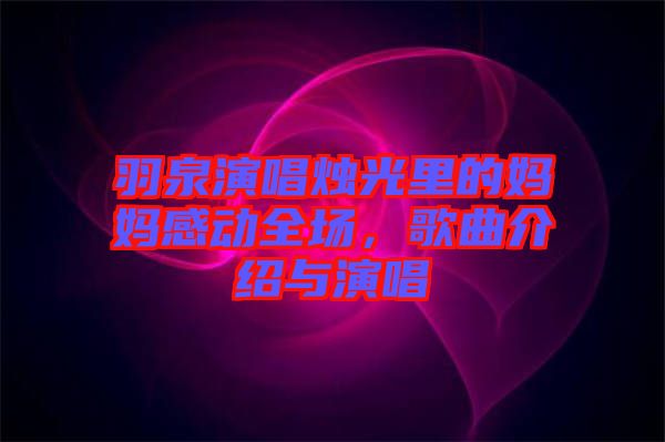 羽泉演唱燭光里的媽媽感動全場，歌曲介紹與演唱