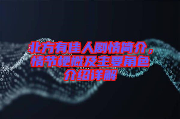 北方有佳人劇情簡介，情節(jié)梗概及主要角色介紹詳解