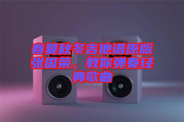 春夏秋冬吉他譜原版張國榮，教你彈奏經(jīng)典歌曲