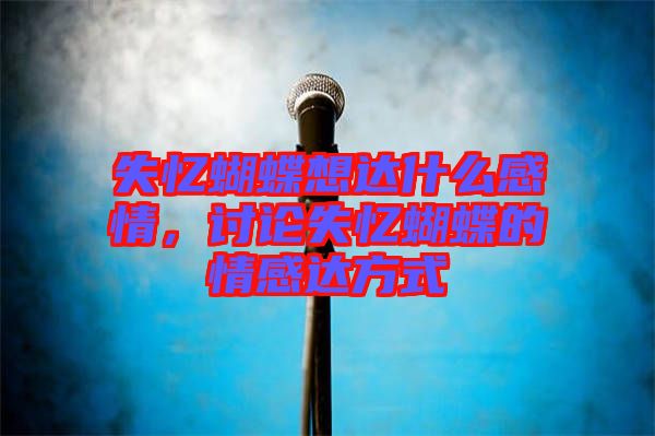失憶蝴蝶想達什么感情，討論失憶蝴蝶的情感達方式