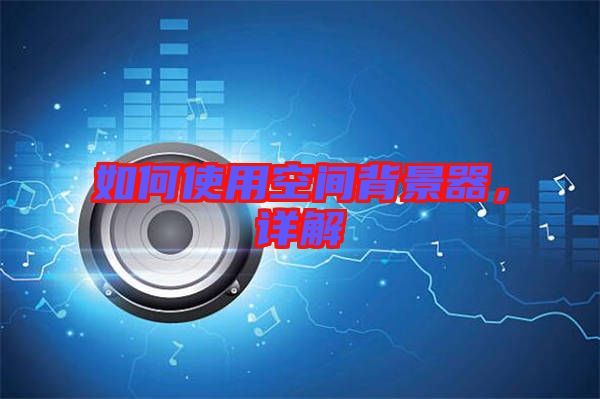 如何使用空間背景器，詳解