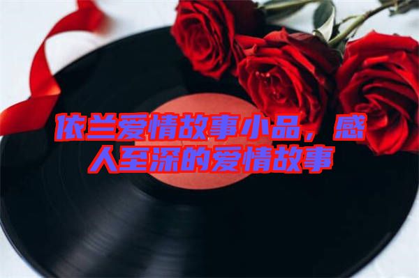 依蘭愛(ài)情故事小品，感人至深的愛(ài)情故事