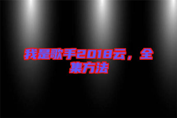 我是歌手2018云，全集方法