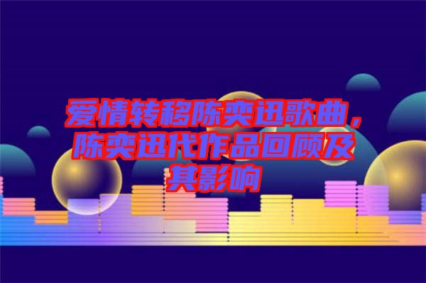 愛情轉(zhuǎn)移陳奕迅歌曲，陳奕迅代作品回顧及其影響