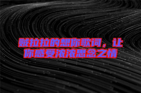 賊拉拉的想你歌詞，讓你感受濃濃思念之情
