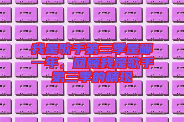 我是歌手第三季是哪一年，回顧我是歌手第三季的精現(xiàn)